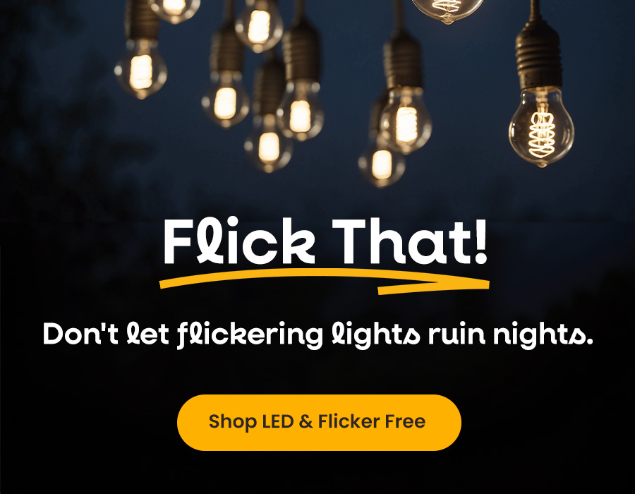  Flick That! Don't let flickering lights ruin nights.